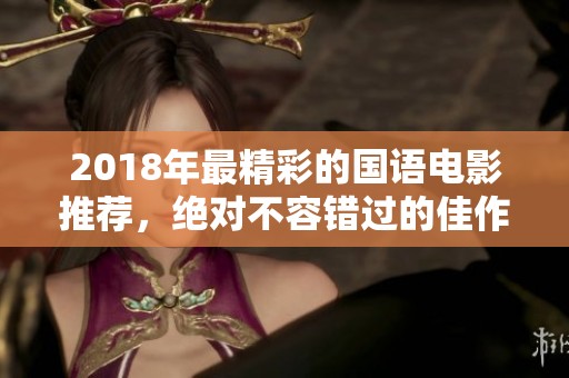 2018年最精彩的國語電影推薦，絕對(duì)不容錯(cuò)過的佳作
