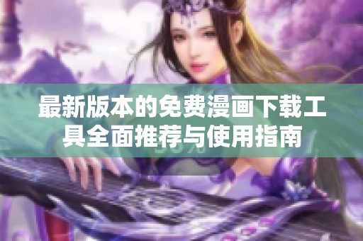 最新版本的免費漫畫下載工具全面推薦與使用指南