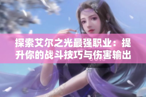 探索艾爾之光最強職業：提升你的戰斗技巧與傷害輸出