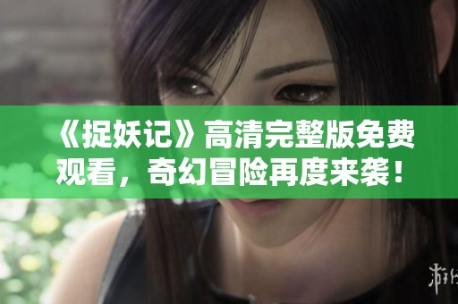 《捉妖記》高清完整版免費觀看，奇幻冒險再度來襲！