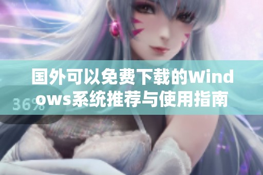 國外可以免費下載的Windows系統(tǒng)推薦與使用指南