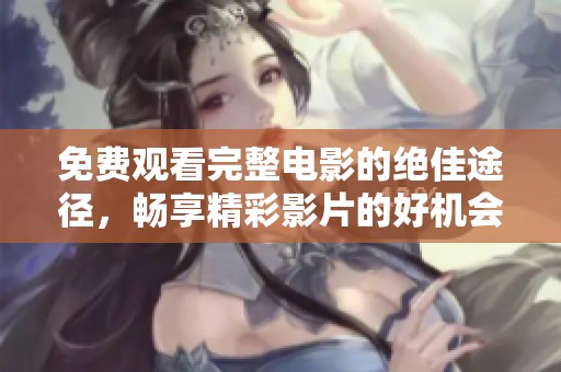 免費觀看完整電影的絕佳途徑，暢享精彩影片的好機會