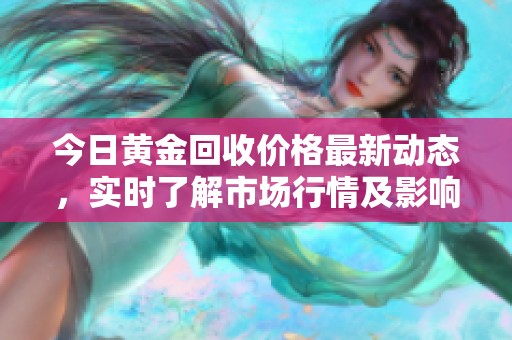 今日黃金回收價格最新動態，實時了解市場行情及影響因素