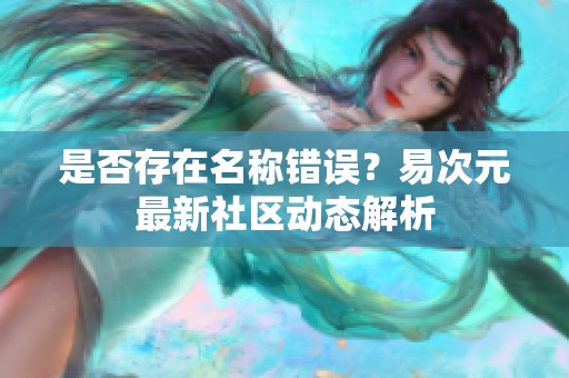 是否存在名稱錯誤？易次元最新社區動態解析