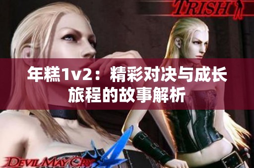 年糕1v2：精彩對(duì)決與成長(zhǎng)旅程的故事解析