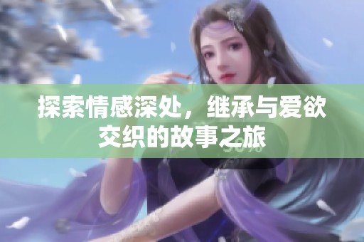 探索情感深處，繼承與愛欲交織的故事之旅