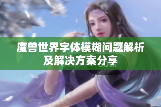 魔獸世界字體模糊問題解析及解決方案分享