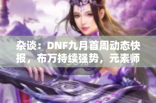 雜談：DNF九月首周動態快報，布萬持續強勢，元素師PK再創輝煌