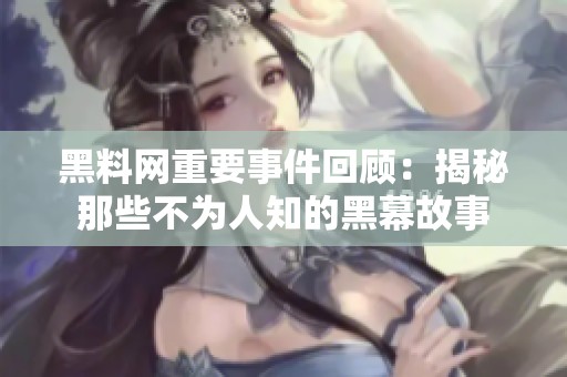 黑料網(wǎng)重要事件回顧：揭秘那些不為人知的黑幕故事
