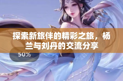 探索新旅伴的精彩之旅，楊蘭與劉丹的交流分享