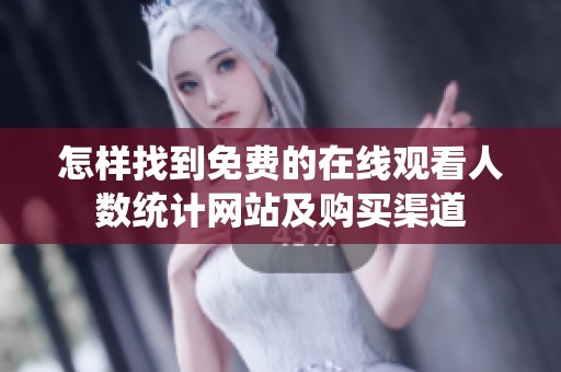 怎樣找到免費的在線觀看人數統計網站及購買渠道