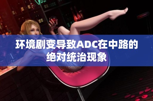 環境劇變導致ADC在中路的絕對統治現象
