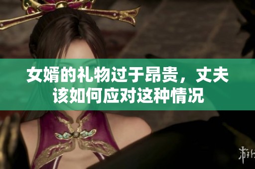女婿的禮物過于昂貴，丈夫該如何應(yīng)對這種情況