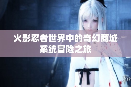 火影忍者世界中的奇幻商城系統冒險之旅