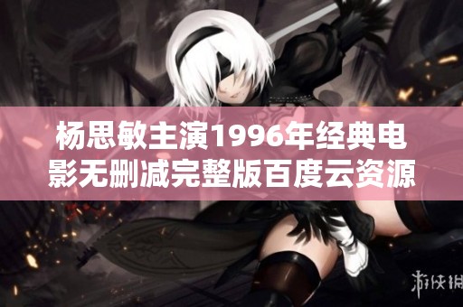 楊思敏主演1996年經典電影無刪減完整版百度云資源分享