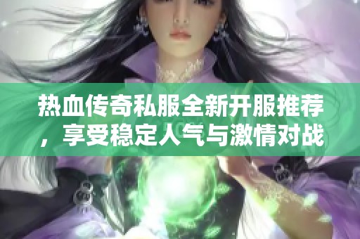熱血傳奇私服全新開服推薦，享受穩(wěn)定人氣與激情對戰(zhàn)體驗