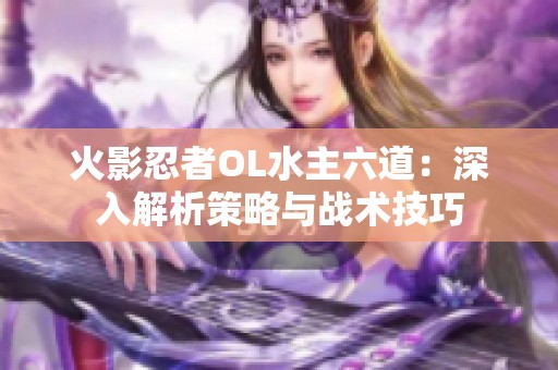 火影忍者OL水主六道：深入解析策略與戰術技巧