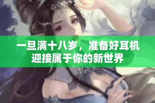 一旦滿十八歲，準備好耳機迎接屬于你的新世界