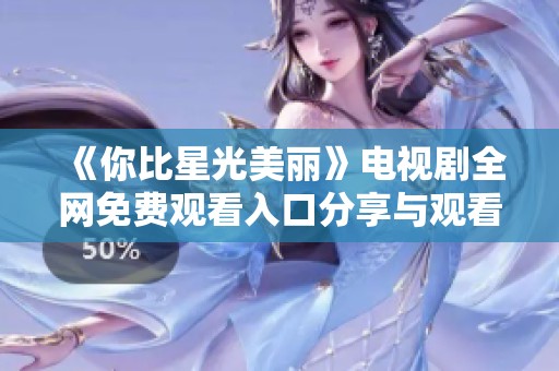 《你比星光美麗》電視劇全網免費觀看入口分享與觀看指南