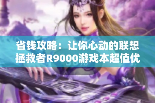 省錢攻略：讓你心動的聯想拯救者R9000游戲本超值優惠