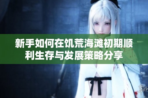 新手如何在饑荒海灘初期順利生存與發展策略分享