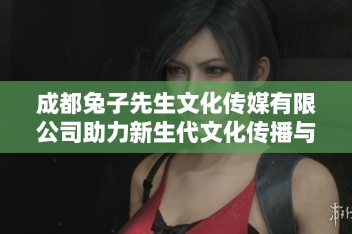 成都兔子先生文化傳媒有限公司助力新生代文化傳播與推廣