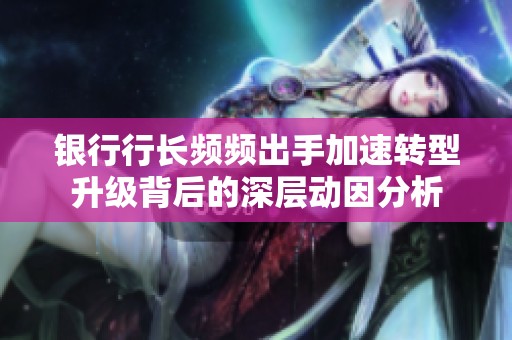 銀行行長頻頻出手加速轉(zhuǎn)型升級(jí)背后的深層動(dòng)因分析