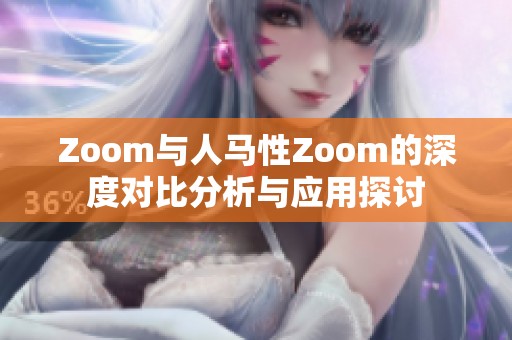 Zoom與人馬性Zoom的深度對比分析與應用探討