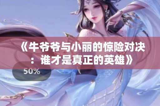 《牛爺爺與小麗的驚險(xiǎn)對決：誰才是真正的英雄》
