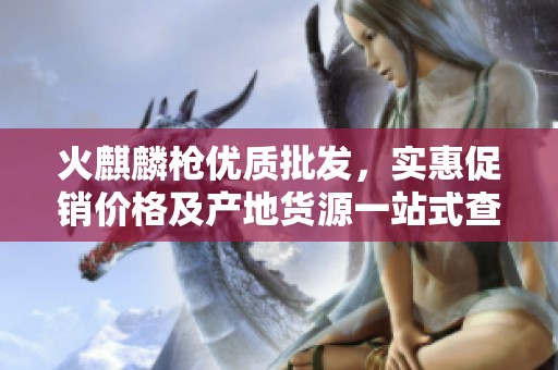 火麒麟槍優質批發，實惠促銷價格及產地貨源一站式查詢