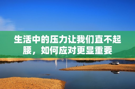 生活中的壓力讓我們直不起腰，如何應對更顯重要