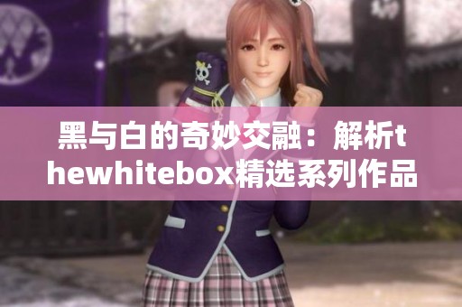 黑與白的奇妙交融：解析thewhitebox精選系列作品
