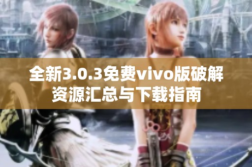 全新3.0.3免費(fèi)vivo版破解資源匯總與下載指南