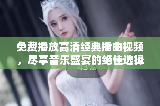 免費(fèi)播放高清經(jīng)典插曲視頻，盡享音樂盛宴的絕佳選擇
