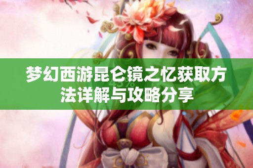 夢幻西游昆侖鏡之憶獲取方法詳解與攻略分享
