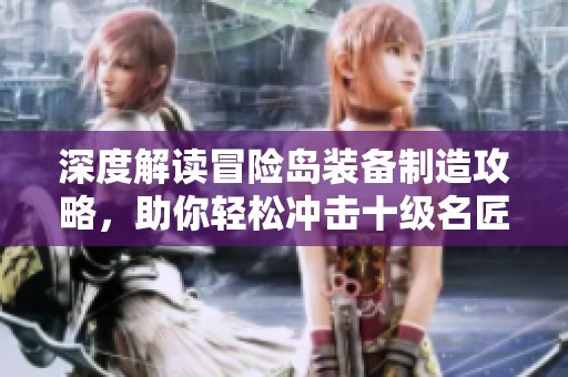 深度解讀冒險島裝備制造攻略，助你輕松沖擊十級名匠
