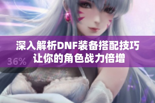 深入解析DNF裝備搭配技巧 讓你的角色戰力倍增