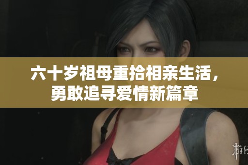 六十歲祖母重拾相親生活，勇敢追尋愛情新篇章
