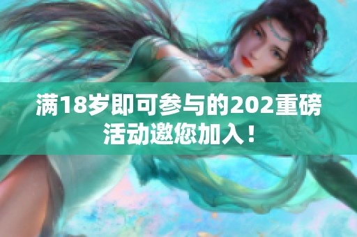 滿18歲即可參與的202重磅活動邀您加入！