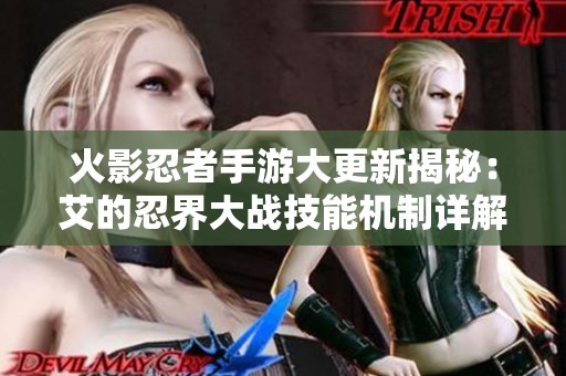 火影忍者手游大更新揭秘：艾的忍界大戰技能機制詳解