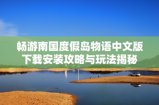 暢游南國(guó)度假島物語(yǔ)中文版下載安裝攻略與玩法揭秘