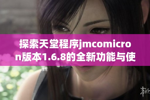 探索天堂程序jmcomicron版本1.6.8的全新功能與使用指南