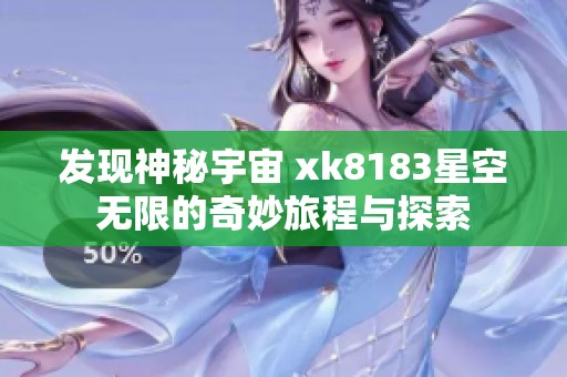 發(fā)現(xiàn)神秘宇宙 xk8183星空無限的奇妙旅程與探索