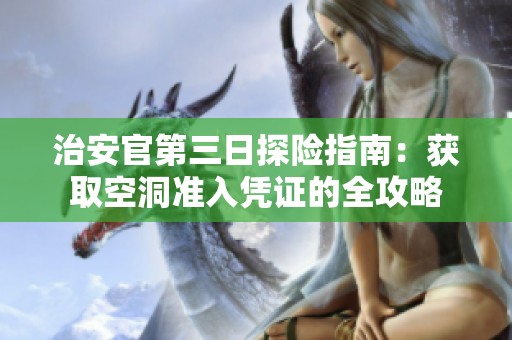 治安官第三日探險指南：獲取空洞準入憑證的全攻略