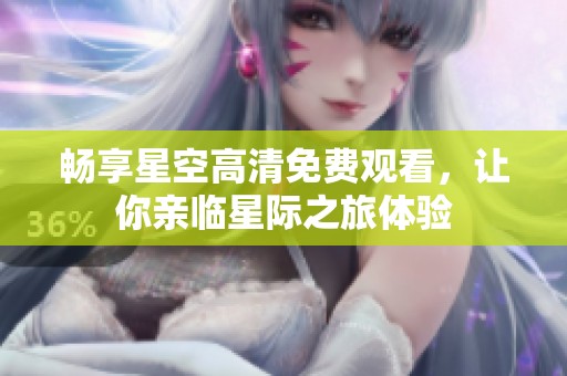 暢享星空高清免費觀看，讓你親臨星際之旅體驗