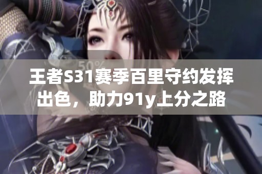 王者S31賽季百里守約發(fā)揮出色，助力91y上分之路