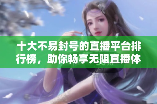 十大不易封號的直播平臺排行榜，助你暢享無阻直播體驗