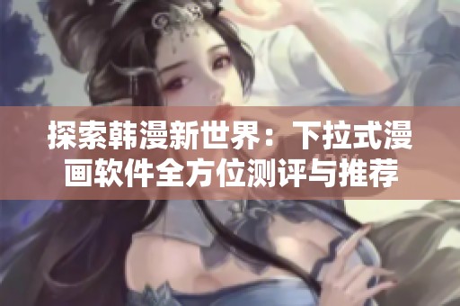 探索韓漫新世界：下拉式漫畫軟件全方位測評與推薦