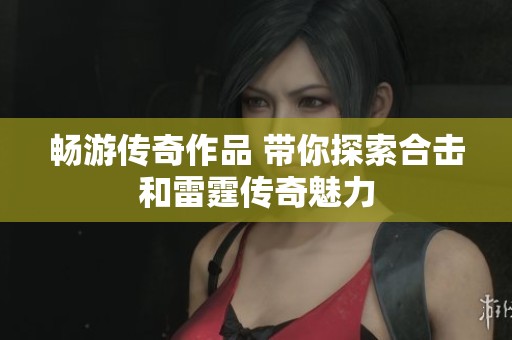 暢游傳奇作品 帶你探索合擊和雷霆傳奇魅力