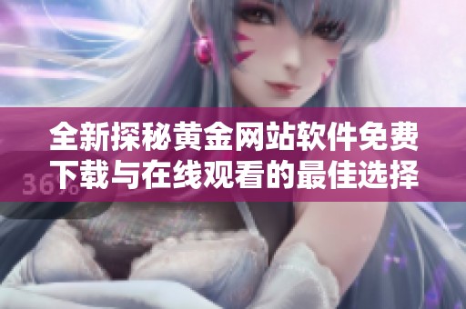 全新探秘黃金網站軟件免費下載與在線觀看的最佳選擇